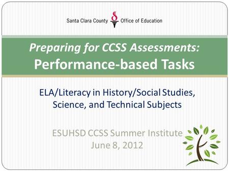 ELA/Literacy in History/Social Studies, Science, and Technical Subjects ESUHSD CCSS Summer Institute June 8, 2012 Preparing for CCSS Assessments: Performance-based.