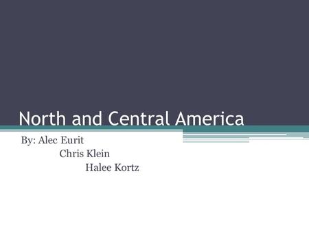 North and Central America By: Alec Eurit Chris Klein Halee Kortz.
