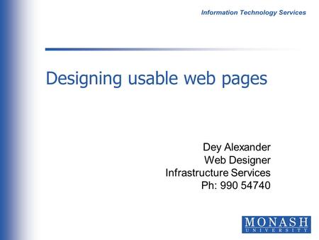 Designing usable web pages Dey Alexander Web Designer Infrastructure Services Ph: 990 54740.