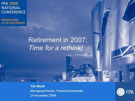 Retirement in 2007: Time for a rethink! Tim Wedd Managing Director, Financial Essentials 24 November 2006.