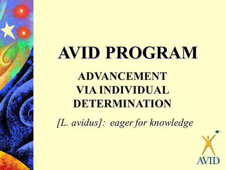 AVID PROGRAM ADVANCEMENT VIA INDIVIDUAL DETERMINATION [L. avidus]: eager for knowledge.
