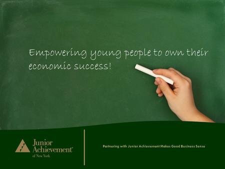 Partnering with Junior Achievement Makes Good Business Sense Empowering young people to own their economic success!