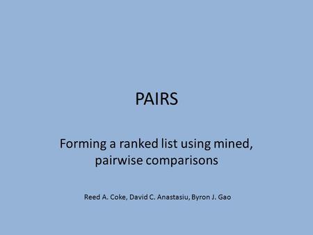 PAIRS Forming a ranked list using mined, pairwise comparisons Reed A. Coke, David C. Anastasiu, Byron J. Gao.