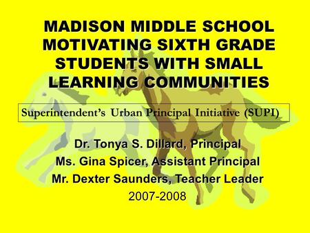 MADISON MIDDLE SCHOOL MOTIVATING SIXTH GRADE STUDENTS WITH SMALL LEARNING COMMUNITIES Dr. Tonya S. Dillard, Principal Ms. Gina Spicer, Assistant Principal.