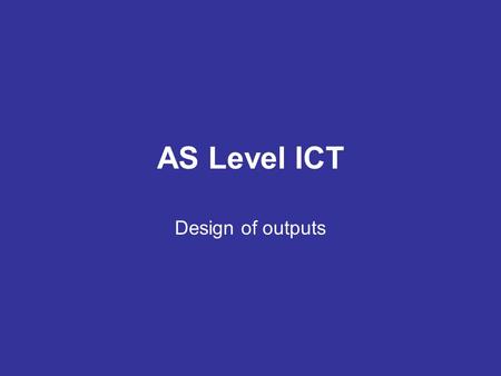 AS Level ICT Design of outputs. Outputs determine inputs and processes Because computerized data management systems work in a linear way (i.e. Input >