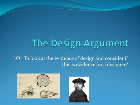LO: To look at the evidence of design and consider if this is evidence for a designer?