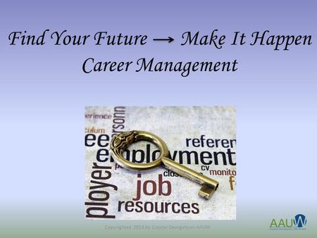 Find Your Future Make It Happen Career Management Copyrighted 2014 by Coastal Georgetown AAUW.