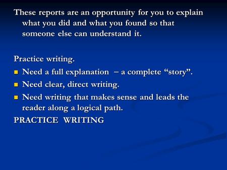 These reports are an opportunity for you to explain what you did and what you found so that someone else can understand it. Practice writing. Need a full.