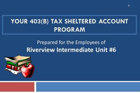 YOUR 403(B) TAX SHELTERED ACCOUNT PROGRAM 1 Prepared for the Employees of Riverview Intermediate Unit #6.
