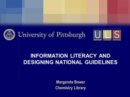 INFORMATION LITERACY AND DESIGNING NATIONAL GUIDELINES Margarete Bower Chemistry Library.
