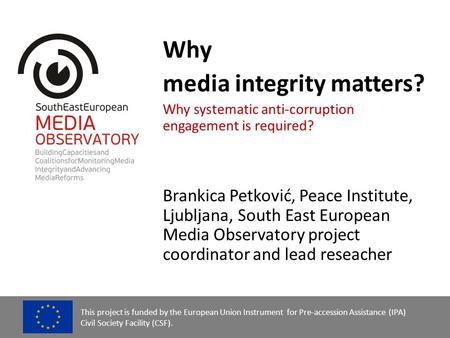 Why media integrity matters? Why systematic anti-corruption engagement is required? Brankica Petković, Peace Institute, Ljubljana, South East European.