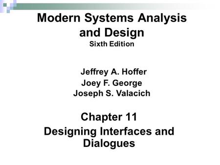 Chapter 11 Designing Interfaces and Dialogues Modern Systems Analysis and Design Sixth Edition Jeffrey A. Hoffer Joey F. George Joseph S. Valacich.