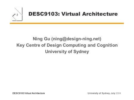 DESC9103: Virtual Architecture Ning Gu Key Centre of Design Computing and Cognition University of Sydney DESC9103 Virtual Architecture.
