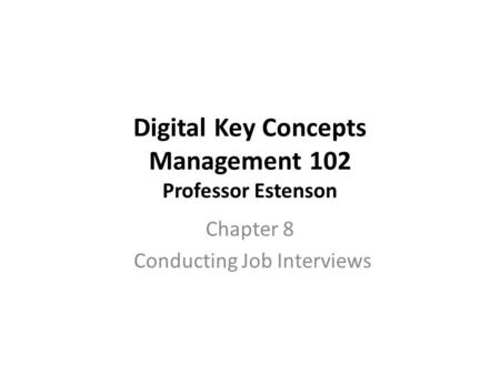Digital Key Concepts Management 102 Professor Estenson Chapter 8 Conducting Job Interviews.