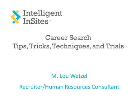Career Search Tips, Tricks, Techniques, and Trials M. Lou Wetzel Recruiter/Human Resources Consultant.