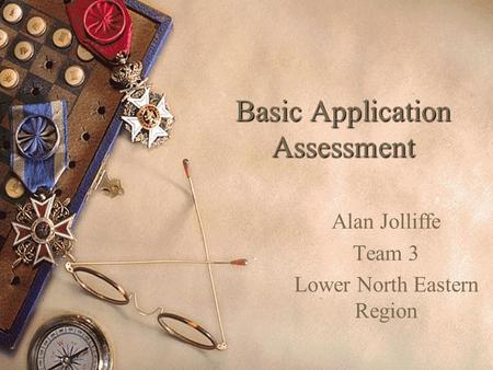 Basic Application Assessment Alan Jolliffe Team 3 Lower North Eastern Region.