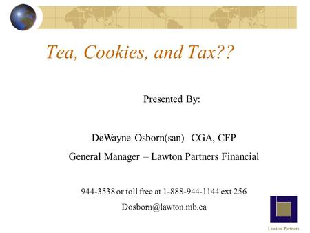 Tea, Cookies, and Tax?? Presented By: DeWayne Osborn(san) CGA, CFP General Manager – Lawton Partners Financial 944-3538 or toll free at 1-888-944-1144.