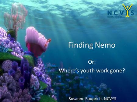 Finding Nemo Or: Where’s youth work gone? Susanne Rauprich, NCVYS.