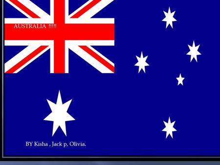 AUSTRALIA !!!!! BY Kisha, Jack p, Olivia.. Welcome to Australia Why not come to the no.1 country ? Australia! Visit the amazing landscapes. Taste the.