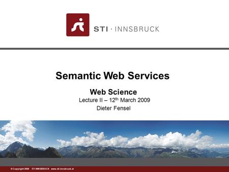 Www.sti-innsbruck.at © Copyright 2008 STI INNSBRUCK www.sti-innsbruck.at Semantic Web Services Web Science Lecture II – 12 th March 2009 Dieter Fensel.