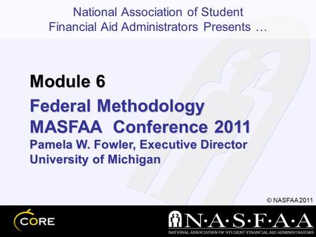 National Association of Student Financial Aid Administrators Presents … © NASFAA 2011 Federal Methodology MASFAA Conference 2011 Pamela W. Fowler, Executive.