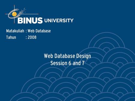 Web Database Design Session 6 and 7 Matakuliah: Web Database Tahun: 2008.