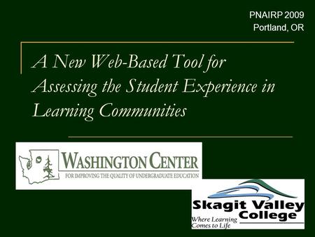 A New Web-Based Tool for Assessing the Student Experience in Learning Communities PNAIRP 2009 Portland, OR.