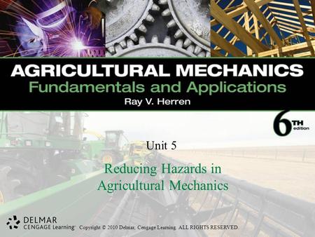 Copyright © 2010 Delmar, Cengage Learning. ALL RIGHTS RESERVED. Unit 5 Reducing Hazards in Agricultural Mechanics.