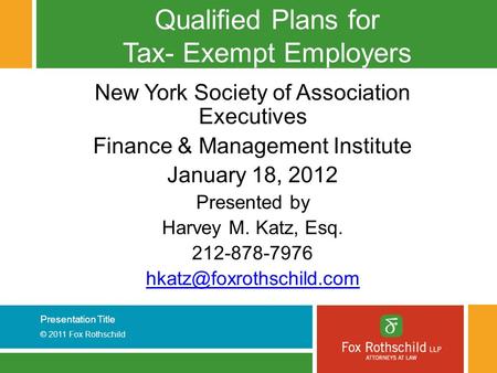 Presentation Title © 2011 Fox Rothschild Qualified Plans for Tax- Exempt Employers New York Society of Association Executives Finance & Management Institute.