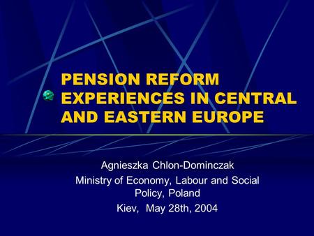 PENSION REFORM EXPERIENCES IN CENTRAL AND EASTERN EUROPE Agnieszka Chlon-Dominczak Ministry of Economy, Labour and Social Policy, Poland Kiev, May 28th,