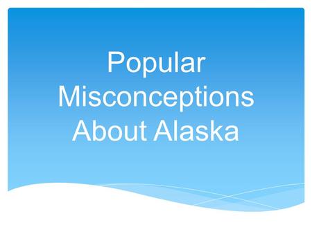 Popular Misconceptions About Alaska.  The arctic region is warmed by heat from ocean radiated through floating ice.  Thousands of square miles of Alaska.