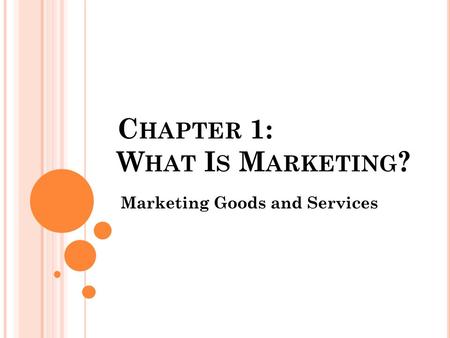 C HAPTER 1: W HAT I S M ARKETING ? Marketing Goods and Services.
