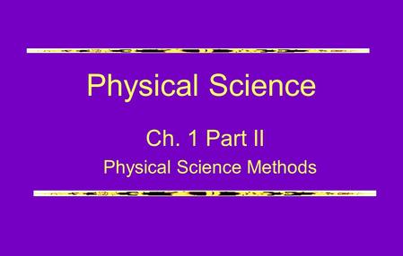 Physical Science Ch. 1 Part II Physical Science Methods.