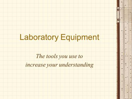 Laboratory Equipment The tools you use to increase your understanding.