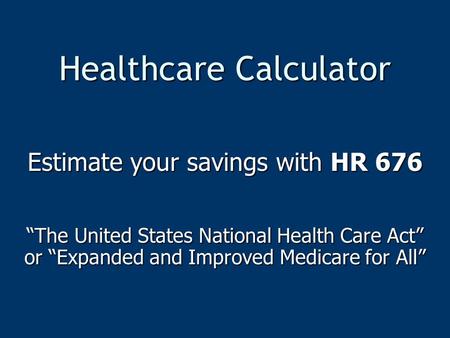 Healthcare Calculator Estimate your savings with HR 676 “The United States National Health Care Act” or “Expanded and Improved Medicare for All”