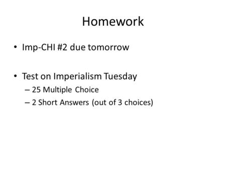Homework Imp-CHI #2 due tomorrow Test on Imperialism Tuesday – 25 Multiple Choice – 2 Short Answers (out of 3 choices)