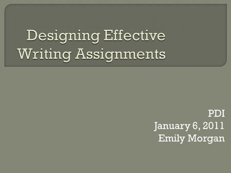 PDI January 6, 2011 Emily Morgan.  Writing and Discussion: Why do we assign writing?  A.D.D.I.E  Assignment Writing Workshop  Writing Resources Please.