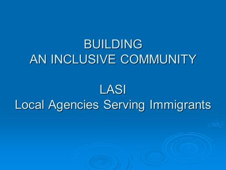 BUILDING AN INCLUSIVE COMMUNITY LASI Local Agencies Serving Immigrants.
