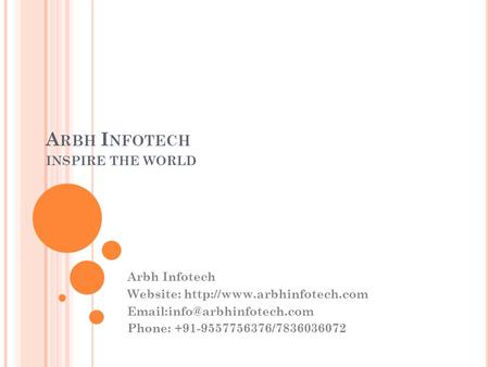 A RBH I NFOTECH INSPIRE THE WORLD Arbh Infotech Website:  Phone: +91-9557756376/7836036072.