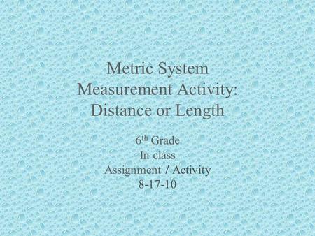 Metric System Measurement Activity: Distance or Length 6 th Grade In class Assignment / Activity 8-17-10.