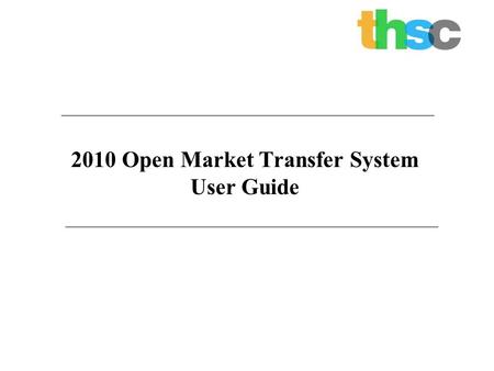 2010 Open Market Transfer System User Guide. 2 Objectives Uses of this Guide Understand how to register for the Open Market Transfer System (OMTS). Understand.