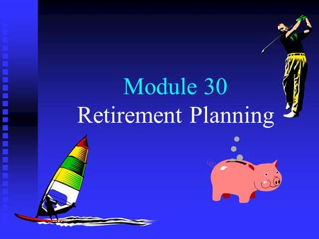 Module 30 Retirement Planning. Menu The need for retirement planning Tax deferral and retirement planning Qualification of pension plans Other retirement.