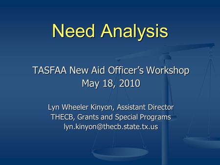 Need Analysis TASFAA New Aid Officer’s Workshop May 18, 2010 Lyn Wheeler Kinyon, Assistant Director THECB, Grants and Special Programs