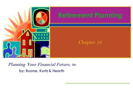 Planning Your Financial Future, 4e by: Boone, Kurtz & Hearth Retirement Planning Chapter 16.