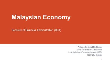 Malaysian Economy Bachelor of Business Administration (BBA) Professor Dr. Ahmad Bin Othman School of Business and Management University College of Technology.