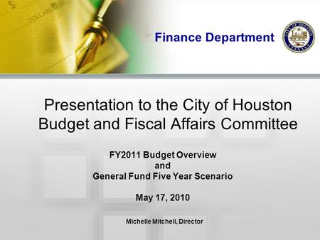 Finance Department Presentation to the City of Houston Budget and Fiscal Affairs Committee FY2011 Budget Overview and General Fund Five Year Scenario May.