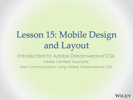 Lesson 15: Mobile Design and Layout Introduction to Adobe Dreamweaver CS6 Adobe Certified Associate: Web Communication using Adobe Dreamweaver CS6.