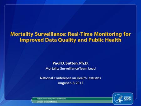 Mortality Surveillance: Real-Time Monitoring for Improved Data Quality and Public Health Paul D. Sutton, Ph.D. Mortality Surveillance Team Lead National.