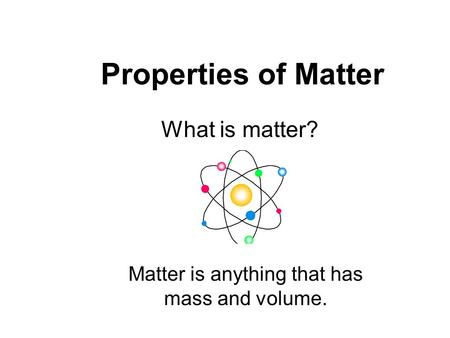Properties of Matter What is matter? Matter is anything that has mass and volume.