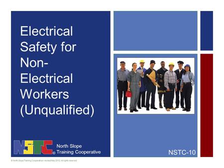 North Slope Training Cooperative © North Slope Training Cooperative—revised May 2012. All rights reserved. Electrical Safety for Non- Electrical Workers.
